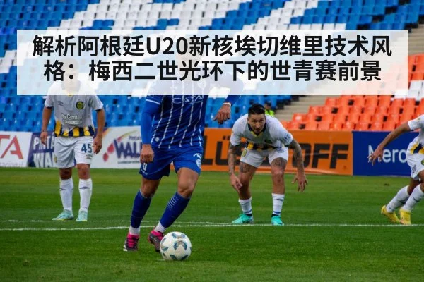 解析阿根廷U20新核埃切维里技术风格：梅西二世光环下的世青赛前景