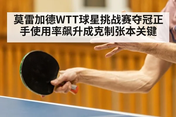 莫雷加德WTT球星挑战赛夺冠正手使用率飙升成克制张本关键